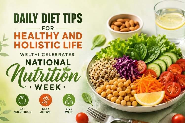 DAILY DIET TIPS FOR HEALTHY AND HOLISTIC LIFE WELTHI CELEBRATES NATIONAL NUTRITION WEEK